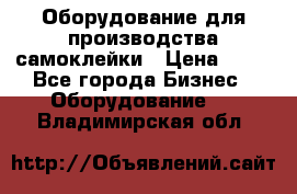 Оборудование для производства самоклейки › Цена ­ 30 - Все города Бизнес » Оборудование   . Владимирская обл.